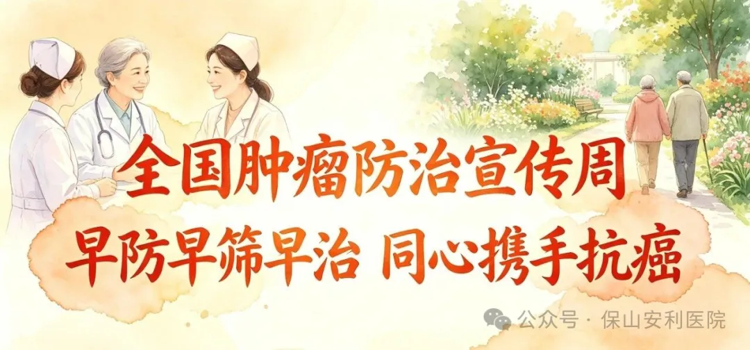 第32个全国肿瘤防治宣传周：保山安利医院与您“早防早筛早治，同心携手抗癌”